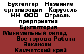 Бухгалтер › Название организации ­ Карусель-НН, ООО › Отрасль предприятия ­ Бухгалтерия › Минимальный оклад ­ 35 000 - Все города Работа » Вакансии   . Камчатский край,Петропавловск-Камчатский г.